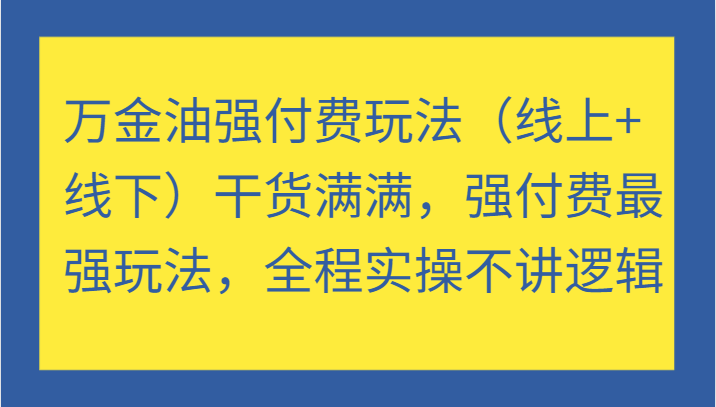 万金油强付费玩法（线上+线下）干货满满，强付费最强玩法，全程实操不讲逻辑-中创网_分享中创网创业资讯_最新网络项目资源-网创e学堂