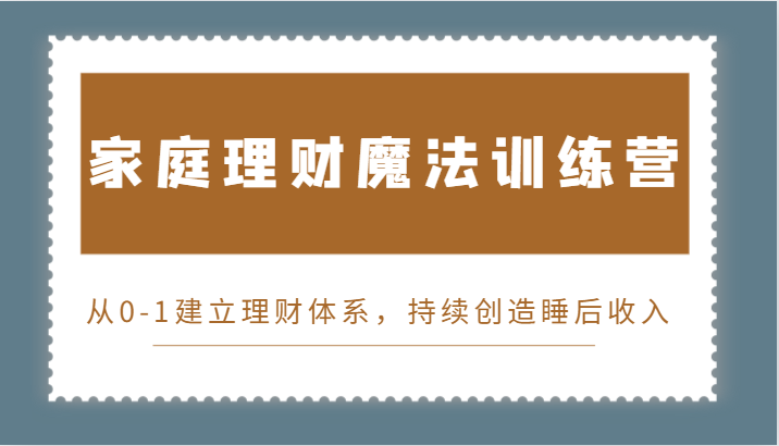 家庭理财魔法训练营，从0-1建立理财体系，持续创造睡后收入-中创网_分享中创网创业资讯_最新网络项目资源-网创e学堂