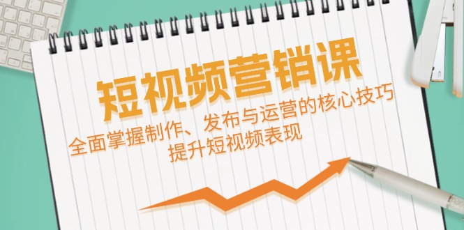 短视频&营销课：全面掌握制作、发布与运营的核心技巧，提升短视频表现-中创网_分享中创网创业资讯_最新网络项目资源-网创e学堂