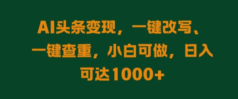 AI头条变现，一键改写、一键查重，小白可做，日入可达1k-中创网_分享中创网创业资讯_最新网络项目资源-网创e学堂