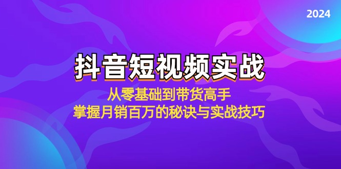 抖音短视频实战：从零基础到带货高手，掌握月销百万的秘诀与实战技巧-中创网_分享中创网创业资讯_最新网络项目资源-网创e学堂