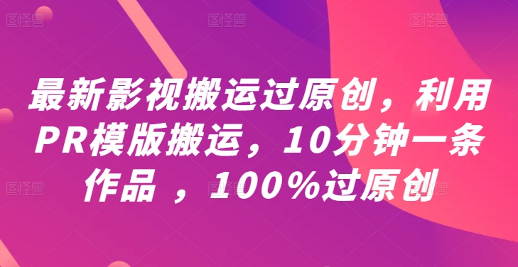 最新影视搬运过原创，利用PR模版搬运，10分钟一条作品 ，100%过原创【教程+PR模板】-中创网_分享中创网创业资讯_最新网络项目资源-网创e学堂