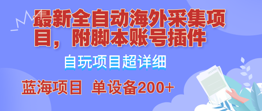 外面卖4980的全自动海外采集项目，带脚本账号插件保姆级教学，号称单日200+-中创网_分享中创网创业资讯_最新网络项目资源-网创e学堂