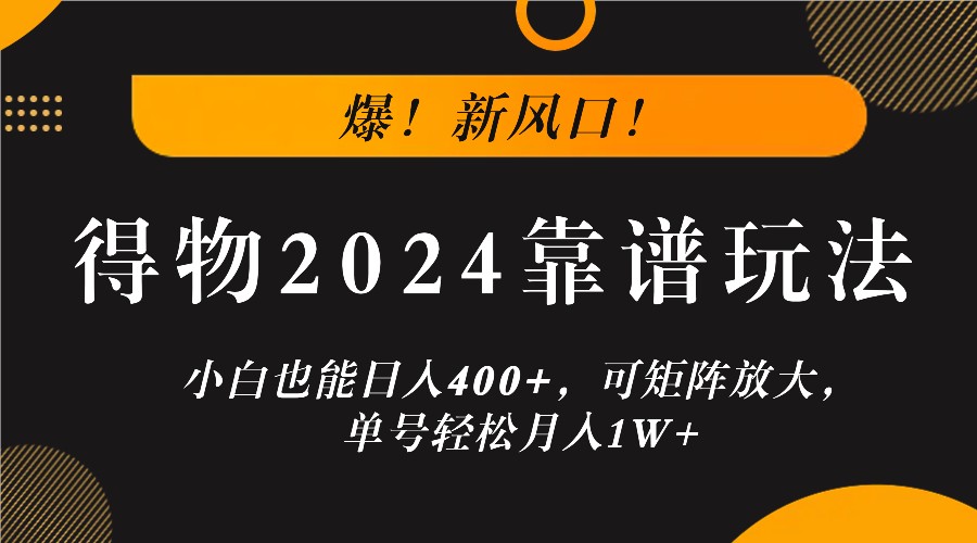 爆！新风口！小白也能日入400+，得物2024靠谱玩法，可矩阵放大，单号轻松月入1W+-中创网_分享中创网创业资讯_最新网络项目资源-网创e学堂