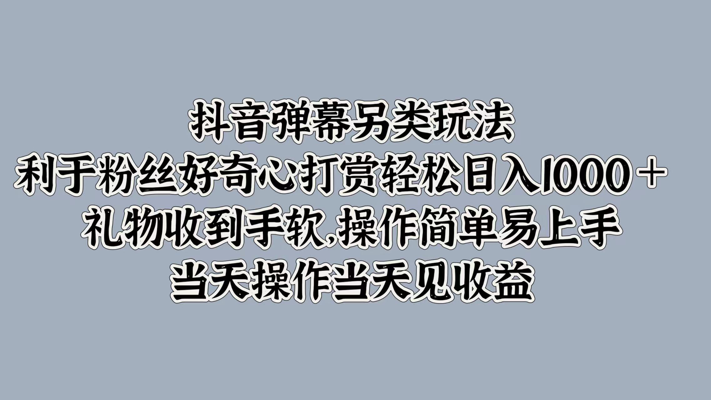 抖音弹幕另类玩法，利于粉丝好奇心打赏轻松日入1k+ 礼物收到手软，当天操作当天见收益-中创网_分享中创网创业资讯_最新网络项目资源-网创e学堂