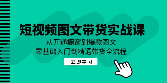 短视频图文带货实战课：从开通橱窗到爆款图文，零基础入门到精通带货-中创网_分享中创网创业资讯_最新网络项目资源-网创e学堂