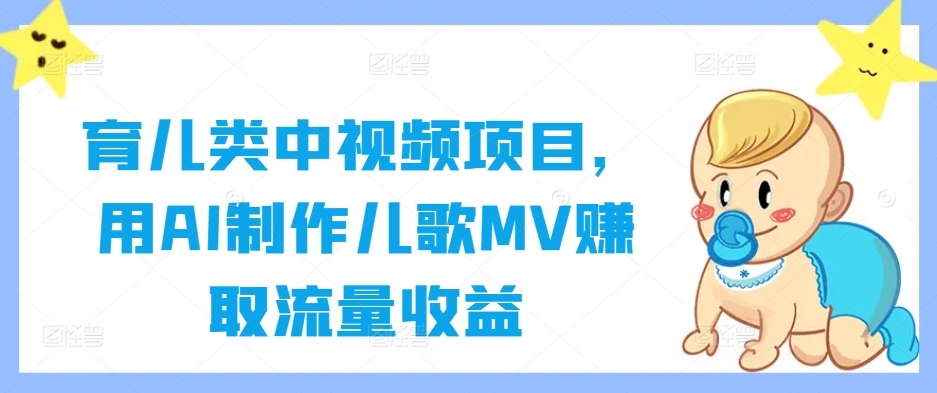 育儿类中视频项目，用AI制作儿歌MV赚取流量收益-中创网_分享中创网创业资讯_最新网络项目资源-网创e学堂