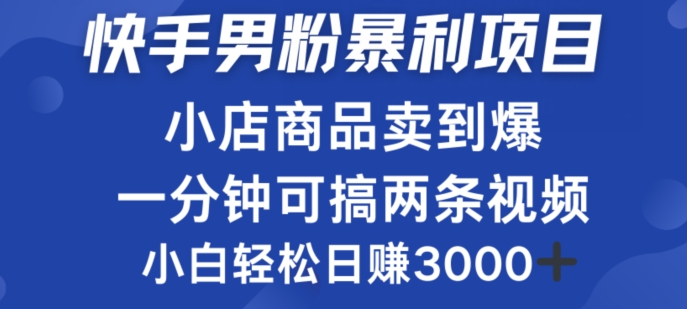 快手男粉必做项目，小店商品简直卖到爆，小白轻松也可日赚3k-中创网_分享中创网创业资讯_最新网络项目资源-网创e学堂