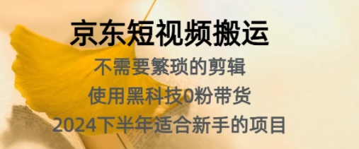 京东短视频搬运，不需要繁琐的剪辑，使用黑科技0粉带货，2024下半年新手适合的项目-中创网_分享中创网创业资讯_最新网络项目资源-网创e学堂