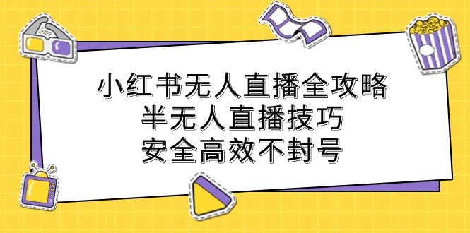 小红书无人直播全攻略：半无人直播技巧，安全高效不封号-中创网_分享中创网创业资讯_最新网络项目资源-网创e学堂