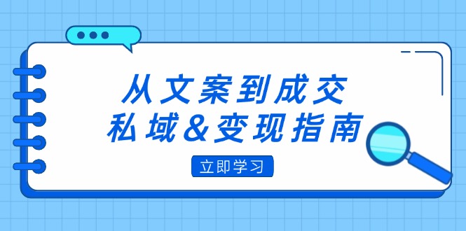 （12641期）从文案到成交，私域&变现指南：朋友圈策略+文案撰写+粉丝运营实操-中创网_分享中创网创业资讯_最新网络项目资源-网创e学堂