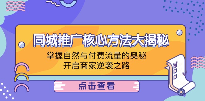 （12574期）同城推广核心方法大揭秘：掌握自然与付费流量的奥秘，开启商家逆袭之路-中创网_分享中创网创业资讯_最新网络项目资源-网创e学堂