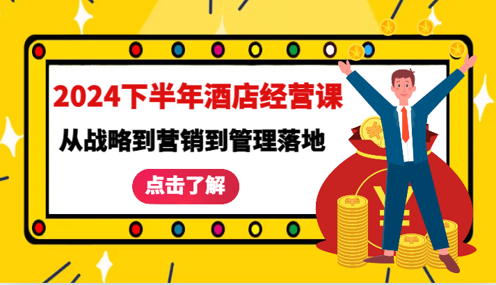 2024下半年酒店经营课-从战略到营销到管理落地的全套课程-中创网_分享中创网创业资讯_最新网络项目资源-网创e学堂