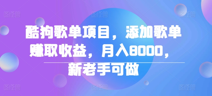 酷狗歌单项目，添加歌单赚取收益，月入8000，新老手可做-中创网_分享中创网创业资讯_最新网络项目资源-网创e学堂