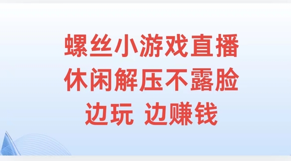 螺丝小游戏直播，休闲解压不露脸，边玩边赚钱-中创网_分享中创网创业资讯_最新网络项目资源-网创e学堂