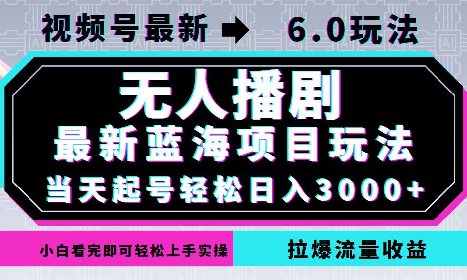 （12737期）视频号最新6.0玩法，无人播剧，轻松日入3000+，最新蓝海项目，拉爆流量…-中创网_分享中创网创业资讯_最新网络项目资源-网创e学堂