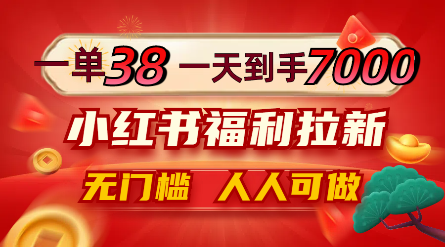 （12741期）一单38，一天到手7000+，小红书福利拉新，0门槛人人可做-中创网_分享中创网创业资讯_最新网络项目资源-网创e学堂