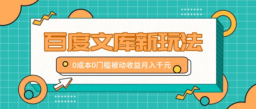 百度文库新玩法，0成本0门槛，新手小白也可以布局操作，被动收益月入千元-中创网_分享中创网创业资讯_最新网络项目资源-网创e学堂