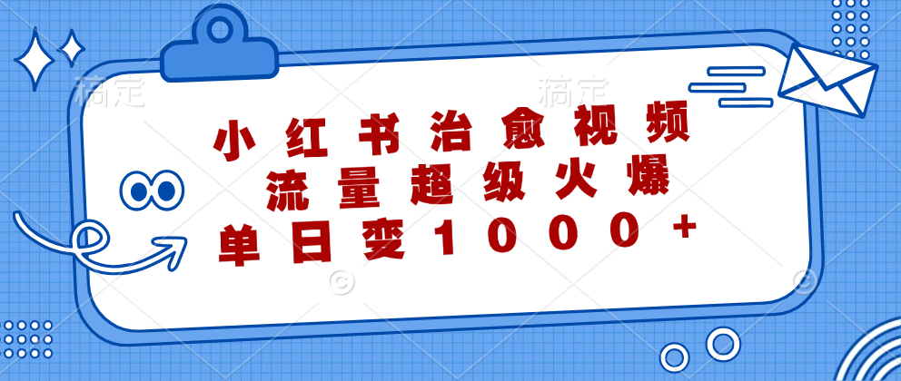 （12707期）小红书治愈视频，流量超级火爆，单日变现1000+-中创网_分享中创网创业资讯_最新网络项目资源-网创e学堂