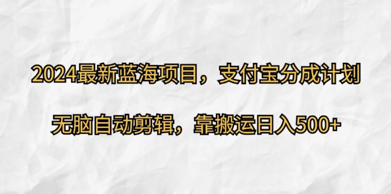 2024最新蓝海项目，支付宝分成计划，无脑自动剪辑，靠搬运日入几张-中创网_分享中创网创业资讯_最新网络项目资源-网创e学堂