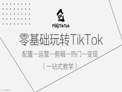 零基础玩转TikTok，配置一运营一剪辑一热门一变现，一站式教学-中创网_分享中创网创业资讯_最新网络项目资源-网创e学堂