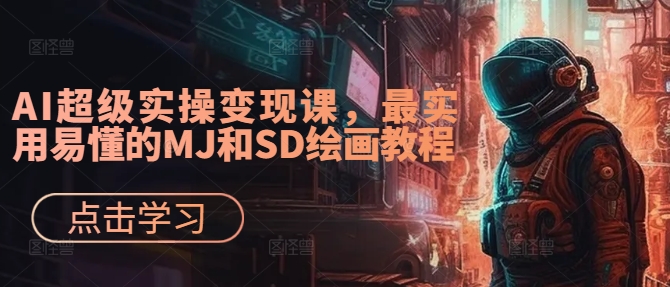 AI超级实操变现课，最实用易懂的MJ和SD绘画教程-中创网_分享中创网创业资讯_最新网络项目资源-网创e学堂