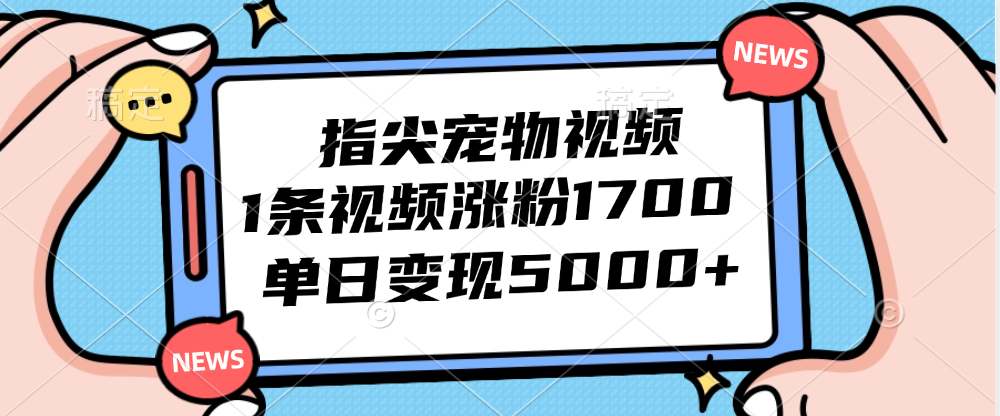 （12549期）指尖宠物视频，1条视频涨粉1700，单日变现5000+-中创网_分享中创网创业资讯_最新网络项目资源-网创e学堂