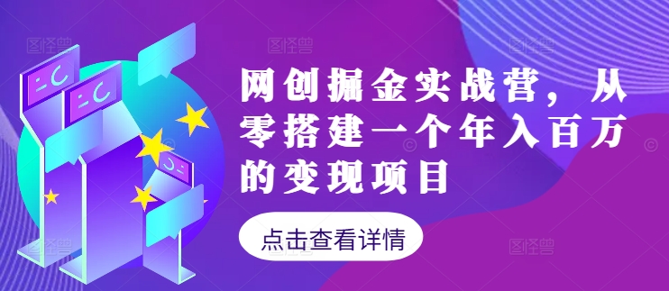 网创掘金实战营，从零搭建一个年入百万的变现项目（持续更新）-中创网_分享中创网创业资讯_最新网络项目资源-网创e学堂