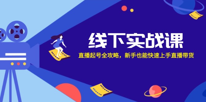 （12572期）线下实战课：直播起号全攻略，新手也能快速上手直播带货-中创网_分享中创网创业资讯_最新网络项目资源-网创e学堂