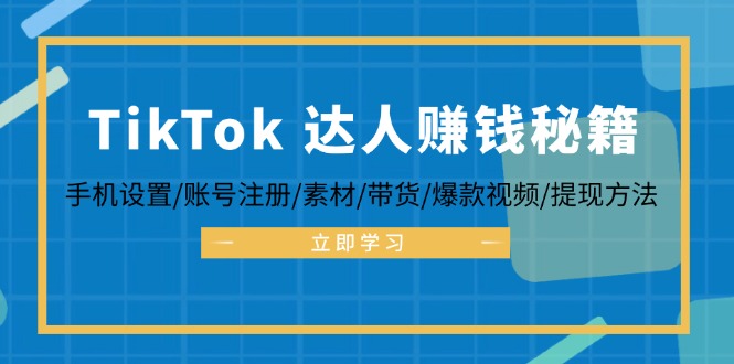 （12727期）TikTok&达人赚钱秘籍 手机设置/账号注册/素材/带货/爆款视频/提现方法-中创网_分享中创网创业资讯_最新网络项目资源-网创e学堂