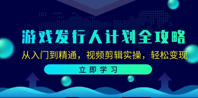 游戏发行人计划全攻略：从入门到精通，视频剪辑实操，轻松变现-中创网_分享中创网创业资讯_最新网络项目资源-网创e学堂