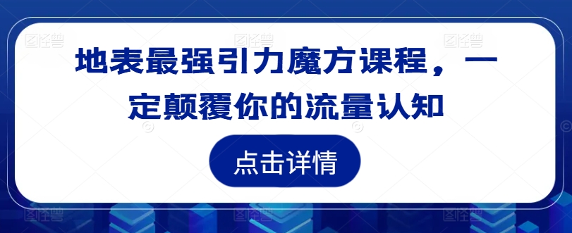 地表最强引力魔方课程，一定颠覆你的流量认知-中创网_分享中创网创业资讯_最新网络项目资源-网创e学堂