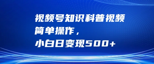 视频号知识科普视频，简单操作，小白日变现500+【揭秘】-中创网_分享中创网创业资讯_最新网络项目资源-网创e学堂