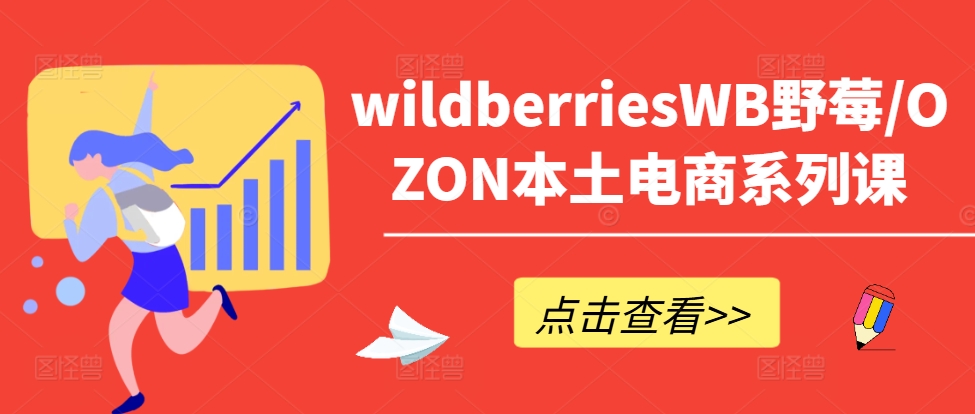 wildberriesWB野莓/OZON本土电商系列课，掌握WB产品优化，出单技巧和订单处理等-中创网_分享中创网创业资讯_最新网络项目资源-网创e学堂