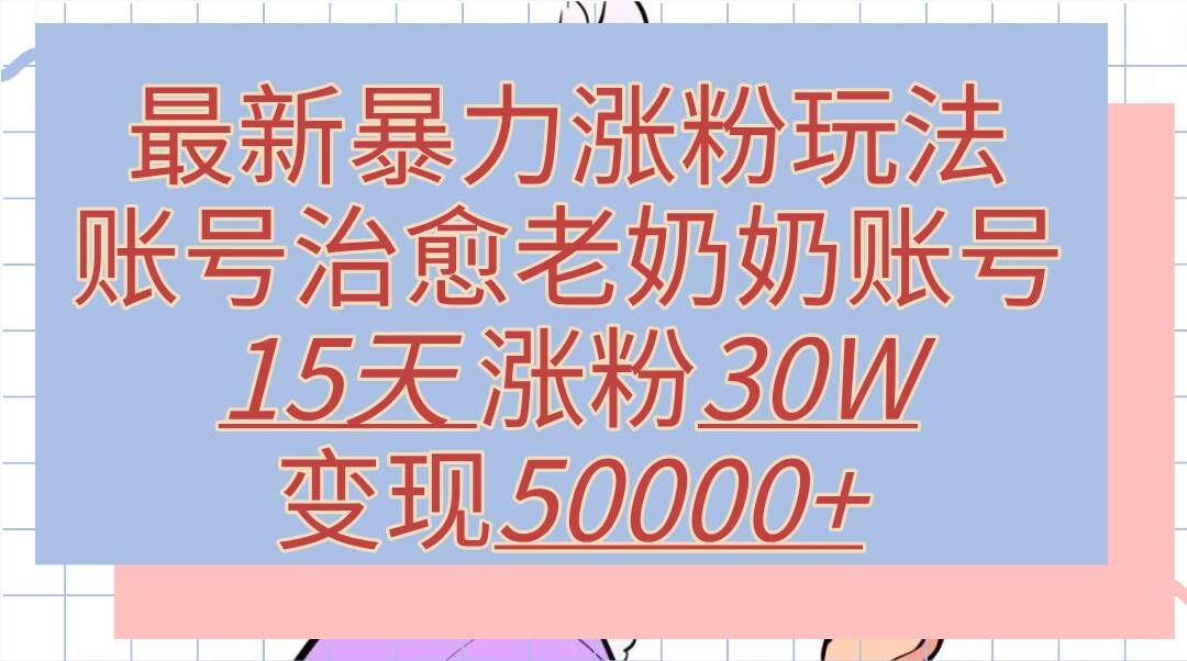 最新暴力涨粉玩法，治愈老奶奶账号，15天涨粉30W，变现至少五位数+-中创网_分享中创网创业资讯_最新网络项目资源-网创e学堂