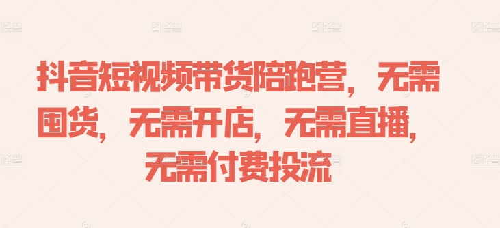 抖音短视频带货陪跑营，无需囤货、无需开店、无需直播,无需付费投流-中创网_分享中创网创业资讯_最新网络项目资源-网创e学堂