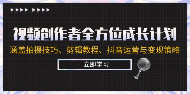 视频创作者全方位成长计划：涵盖拍摄技巧、剪辑教程、抖音运营与变现策略-中创网_分享中创网创业资讯_最新网络项目资源-网创e学堂