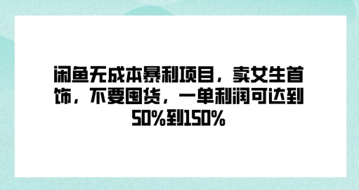 闲鱼无成本暴利项目，卖女生首饰，不要囤货，一单利润可达到50%到150%-中创网_分享中创网创业资讯_最新网络项目资源-网创e学堂