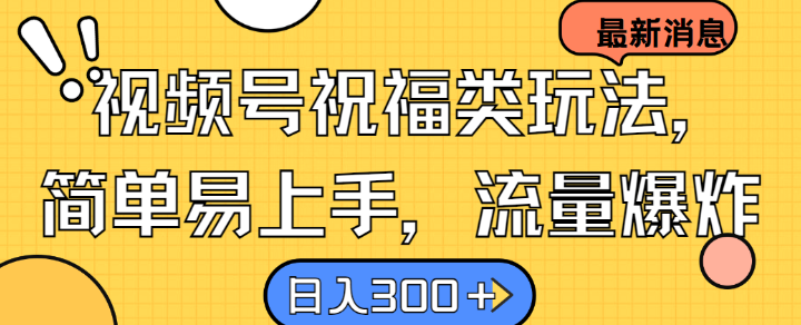 视频号祝福类玩法， 简单易上手，流量爆炸, 日入300+【揭秘】-中创网_分享中创网创业资讯_最新网络项目资源-网创e学堂