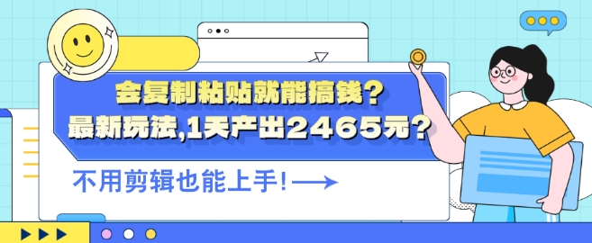 会复制粘贴就能搞钱?最新玩法，1天产出2465元?不用剪辑也能上手-中创网_分享中创网创业资讯_最新网络项目资源-网创e学堂