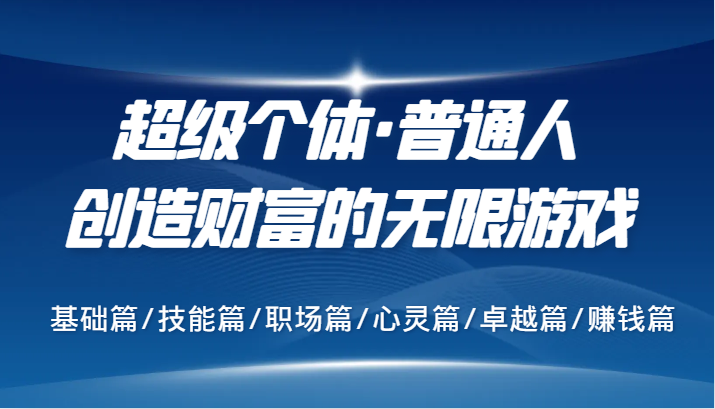 超级个体·普通人创造财富的无限游戏，基础篇/技能篇/职场篇/心灵篇/卓越篇/赚钱篇-中创网_分享中创网创业资讯_最新网络项目资源-网创e学堂