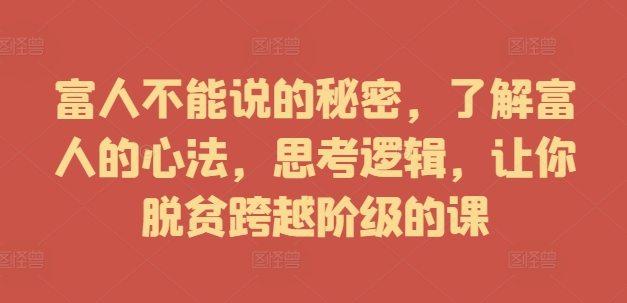 富人不能说的秘密，了解富人的心法，思考逻辑，让你脱贫跨越阶级的课-中创网_分享中创网创业资讯_最新网络项目资源-网创e学堂