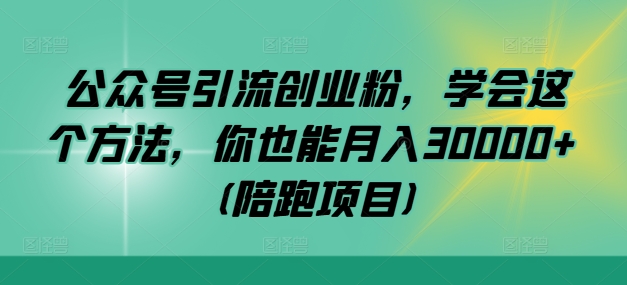 公众号引流创业粉，学会这个方法，你也能月入30000+ (陪跑项目)-中创网_分享中创网创业资讯_最新网络项目资源-网创e学堂