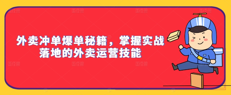 外卖冲单爆单秘籍，掌握实战落地的外卖运营技能-中创网_分享中创网创业资讯_最新网络项目资源-网创e学堂