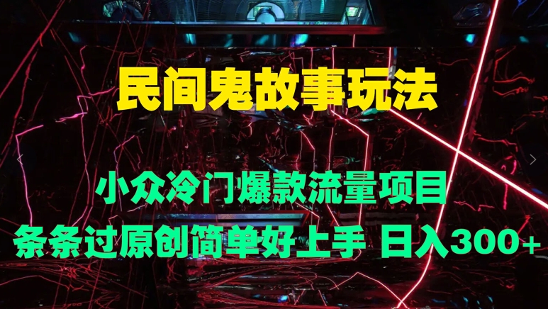 民间鬼故事玩法 小众冷门爆款流量项目 条条过原创，简单好上手 日入3张-中创网_分享中创网创业资讯_最新网络项目资源-网创e学堂