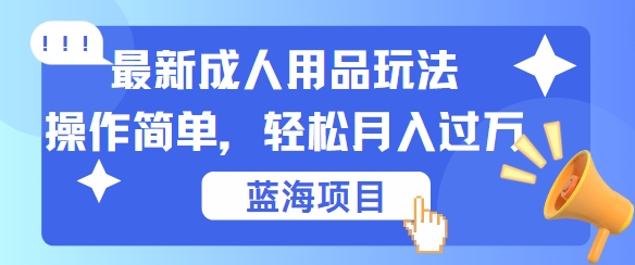 最新成人用品项目玩法，操作简单，动动手，轻松日入几张【揭秘】-中创网_分享中创网创业资讯_最新网络项目资源-网创e学堂