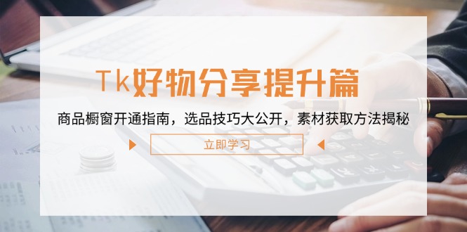 （12726期）Tk好物分享提升篇：商品橱窗开通指南，选品技巧大公开，素材获取方法揭秘-中创网_分享中创网创业资讯_最新网络项目资源-网创e学堂