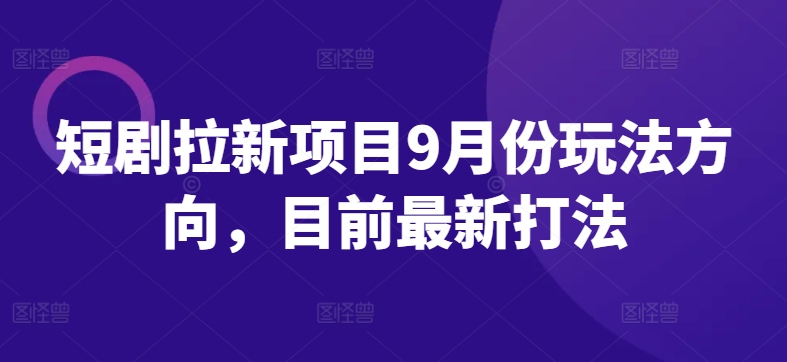 短剧拉新项目9月份玩法方向，目前最新打法-中创网_分享中创网创业资讯_最新网络项目资源-网创e学堂