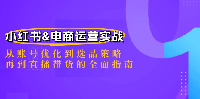 小红书&电商运营实战：从账号优化到选品策略，再到直播带货的全面指南-中创网_分享中创网创业资讯_最新网络项目资源-网创e学堂