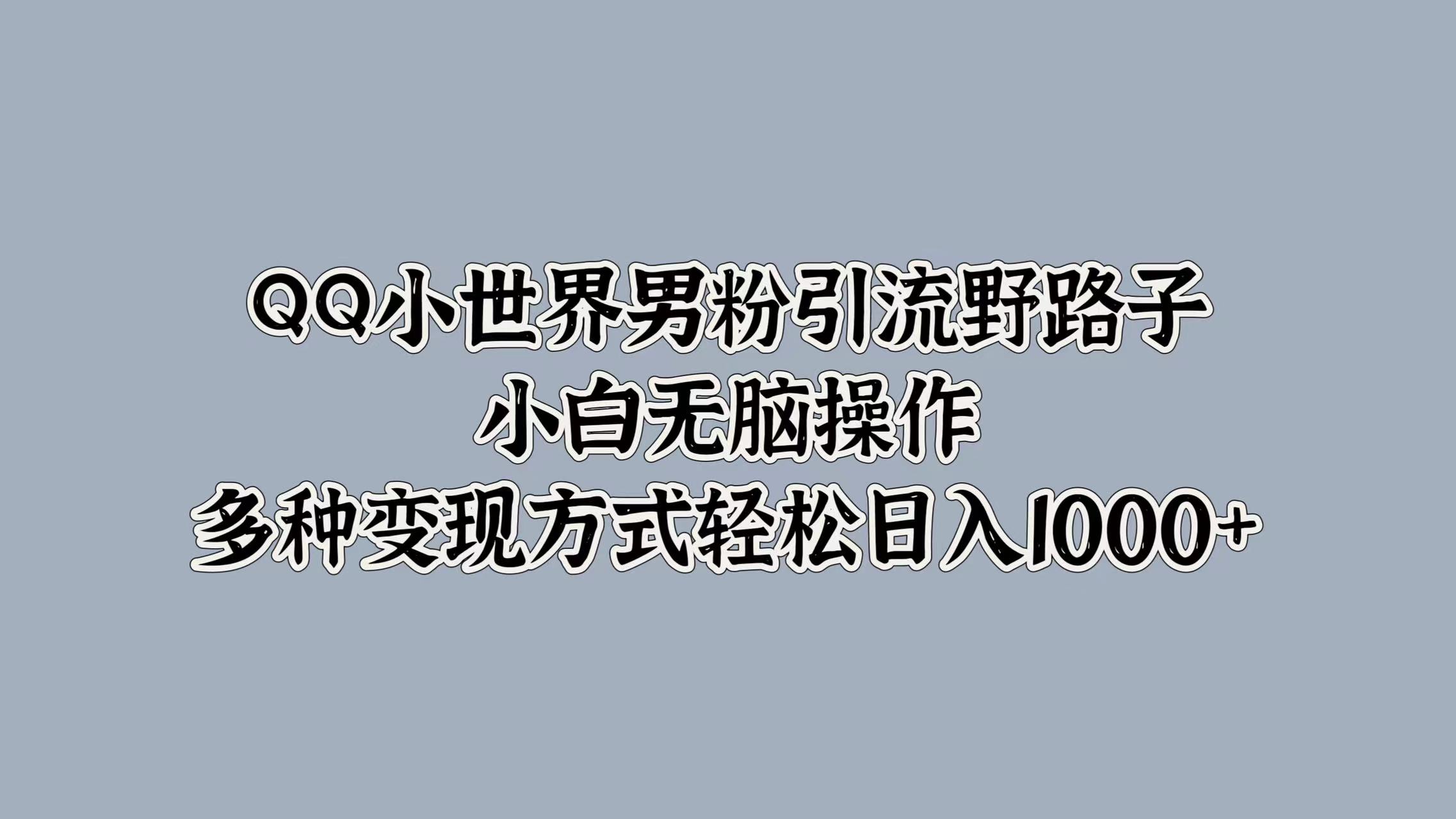 QQ小世界男粉引流野路子，小白无脑操作，多种变现方式-中创网_分享中创网创业资讯_最新网络项目资源-网创e学堂